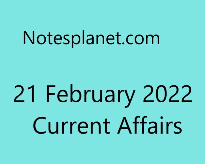 21 February 2022 Current Affairs