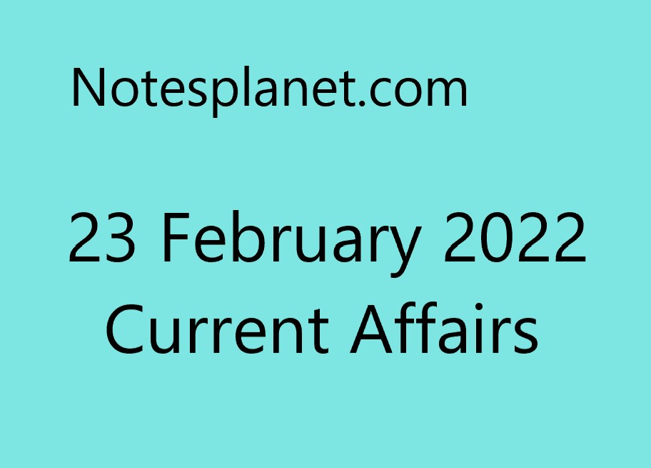 23 February 2022 Current Affairs 23 February 2022 Current Affairs