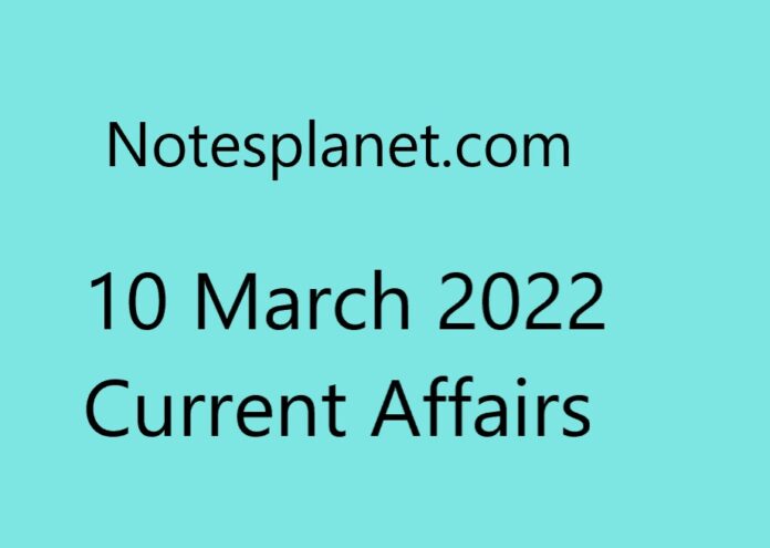 10 March 2022 Current Affairs