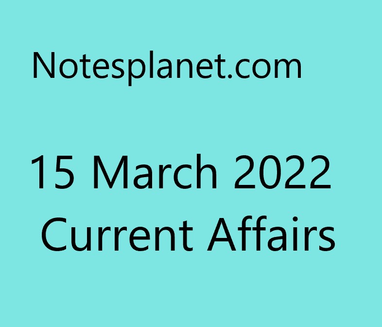 15 March 2022 Current Affairs
