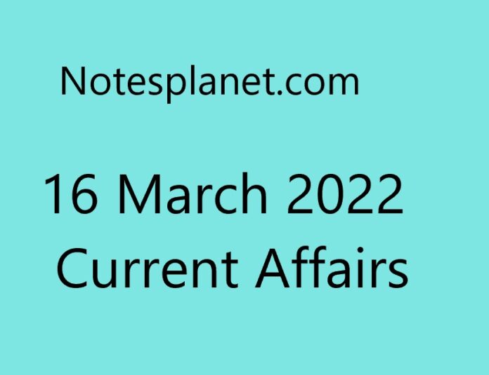 16 March 2022 Current Affairs