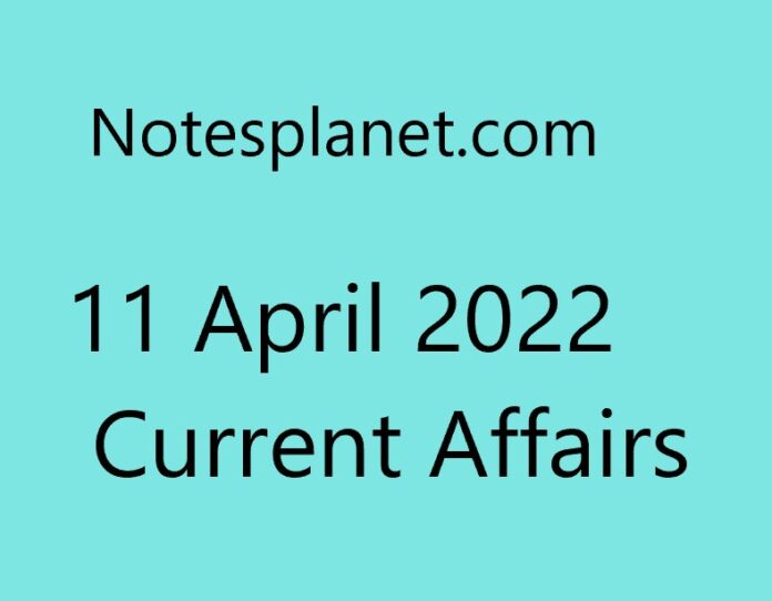11 April 2022 Current Affairs