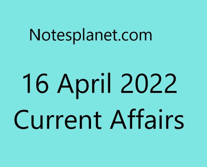 16 April 2022 Current Affairs