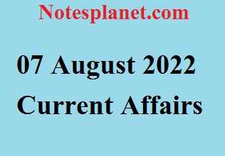 07 August 2022 Current Affairs