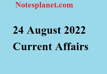 24 August 2022 Current Affairs