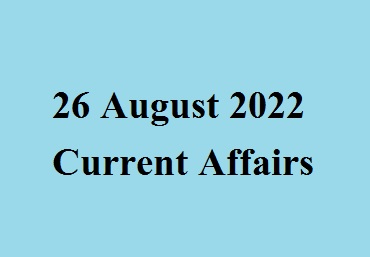 26 August 2022 Current Affairs