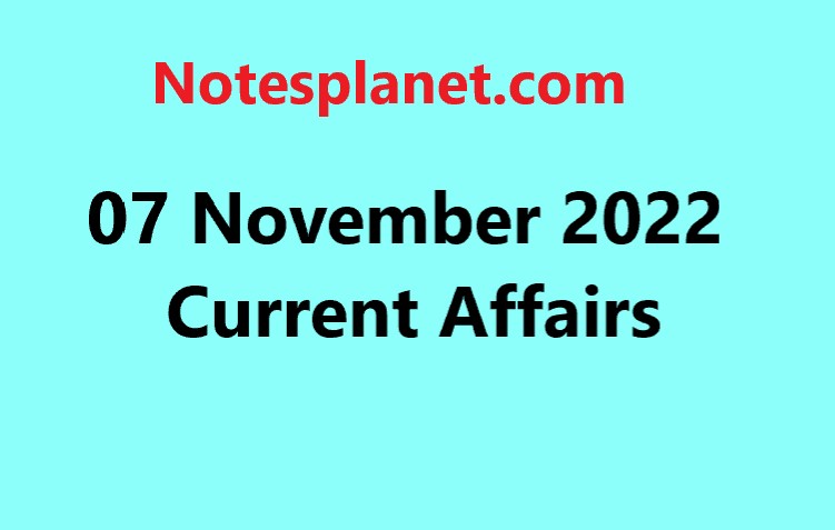 07 November 2022 Current Affairs