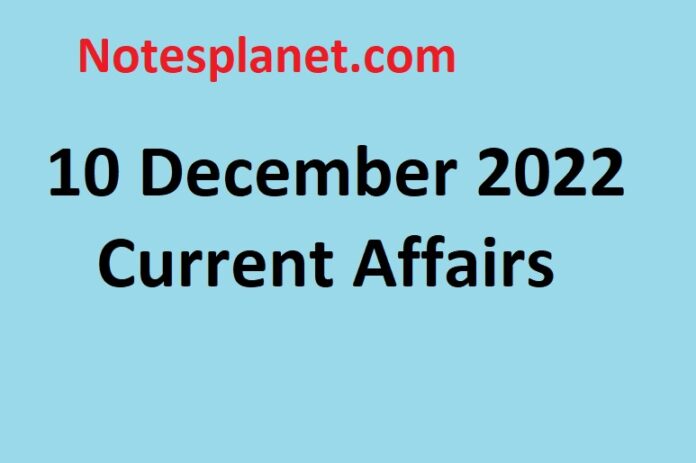 10 December 2022 Current Affairs