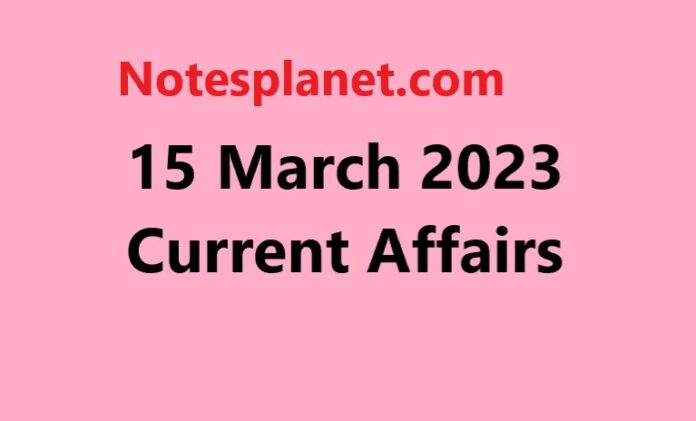 15 March 2023 Current Affairs