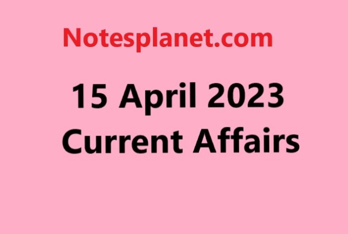 15 April 2023 Current Affairs