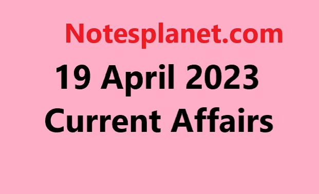 19 April 2023 Current Affairs