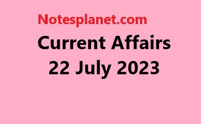 Current Affairs 22 July 2023