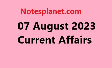 07 August 2023 Current Affairs