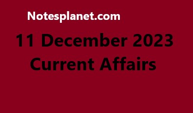 11 December 2023 Current Affairs