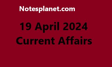 19 April 2024 Current Affairs