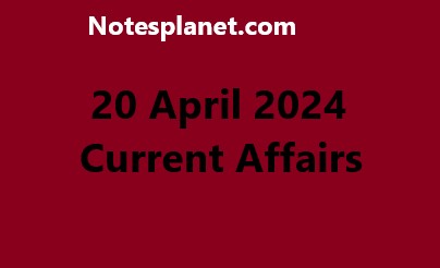 20 April 2024 Current Affairs