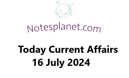 Today Current Affairs 16 July 2024
