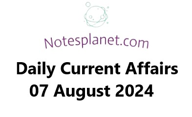 Daily Current Affairs 07 August 2024